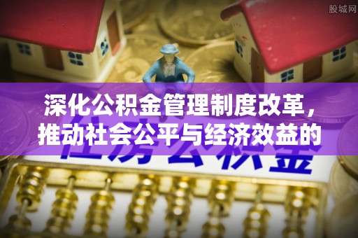 荥经深化公积金管理制度改革，推动社会公平与经济效益的双赢