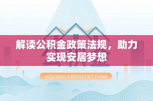 荥经解读公积金政策法规，助力实现安居梦想
