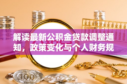 荥经解读最新公积金贷款调整通知，政策变化与个人财务规划的影响