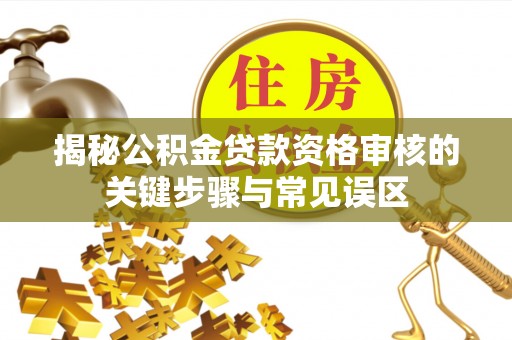 荥经揭秘公积金贷款资格审核的关键步骤与常见误区