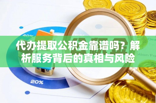 荥经代办提取公积金靠谱吗？解析服务背后的真相与风险