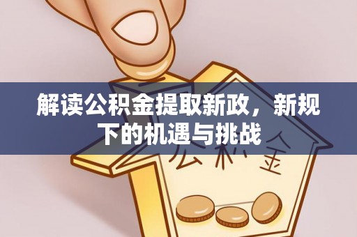 荥经解读公积金提取新政，新规下的机遇与挑战