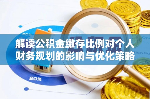 荥经解读公积金缴存比例对个人财务规划的影响与优化策略