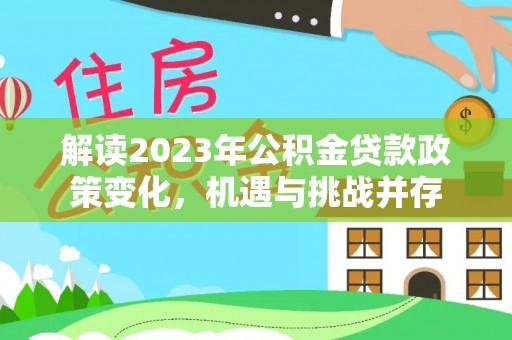 荥经解读2023年公积金贷款政策变化，机遇与挑战并存