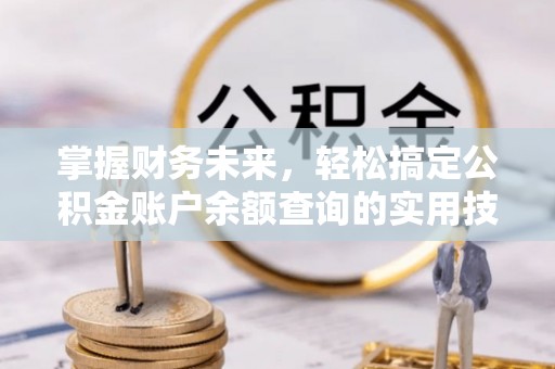 荥经掌握财务未来，轻松搞定公积金账户余额查询的实用技巧