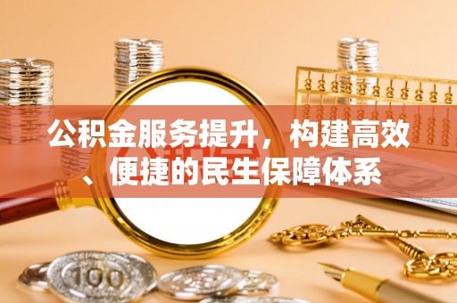 荥经公积金服务提升，构建高效、便捷的民生保障体系