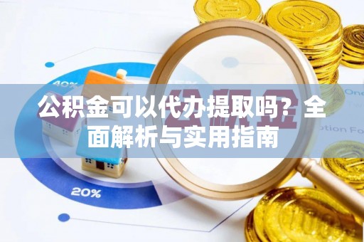 荥经公积金可以代办提取吗？全面解析与实用指南