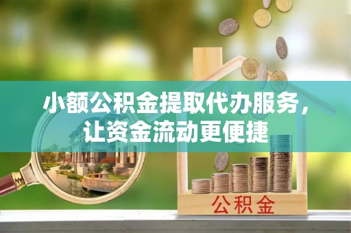 荥经小额公积金提取代办服务，让资金流动更便捷