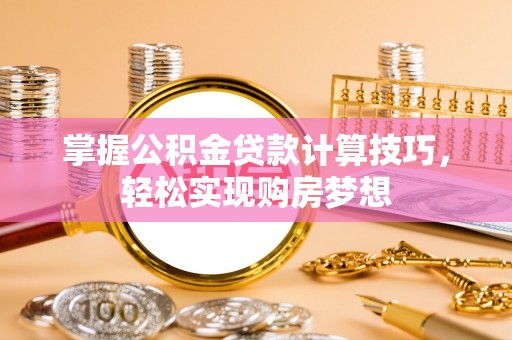 荥经掌握公积金贷款计算技巧，轻松实现购房梦想