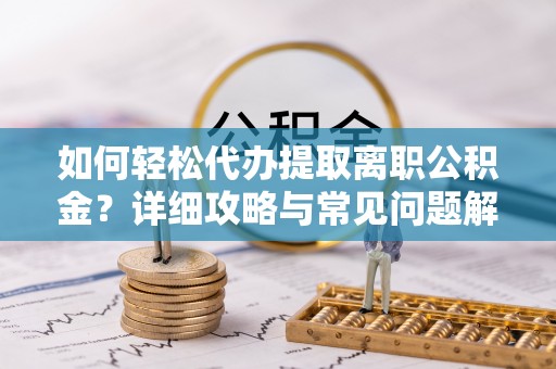 荥经如何轻松代办提取离职公积金？详细攻略与常见问题解析