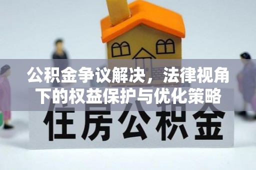 荥经公积金争议解决，法律视角下的权益保护与优化策略