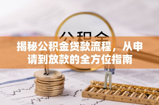 荥经揭秘公积金贷款流程，从申请到放款的全方位指南