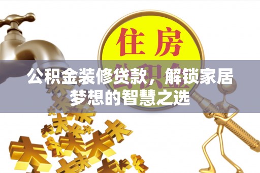 荥经公积金装修贷款，解锁家居梦想的智慧之选