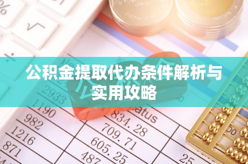 荥经公积金提取代办条件解析与实用攻略