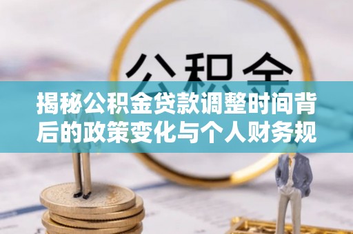 荥经揭秘公积金贷款调整时间背后的政策变化与个人财务规划