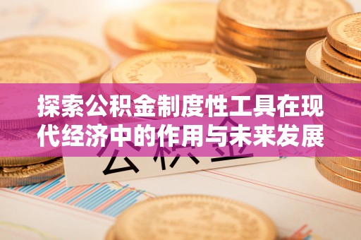 荥经探索公积金制度性工具在现代经济中的作用与未来发展