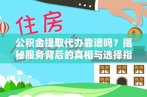 荥经公积金提取代办靠谱吗？揭秘服务背后的真相与选择指南