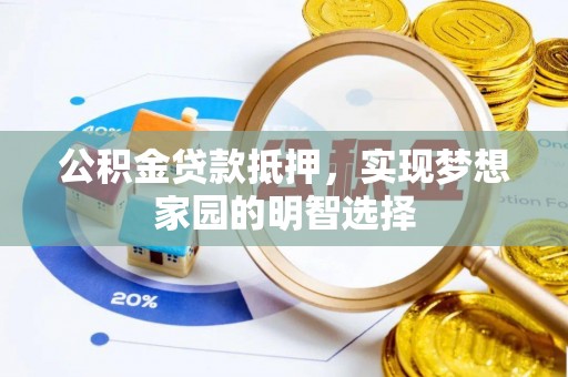 荥经公积金贷款抵押，实现梦想家园的明智选择