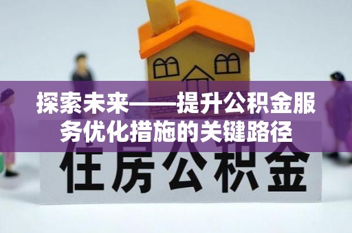 荥经探索未来——提升公积金服务优化措施的关键路径