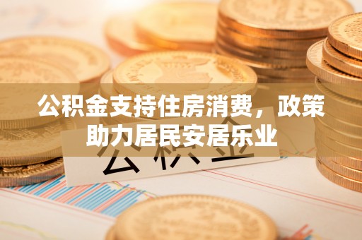 荥经公积金支持住房消费，政策助力居民安居乐业