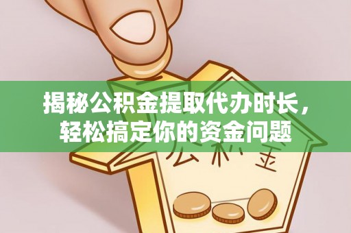 荥经揭秘公积金提取代办时长，轻松搞定你的资金问题