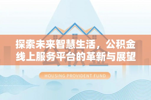 荥经探索未来智慧生活，公积金线上服务平台的革新与展望