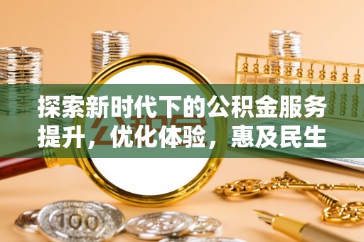 荥经探索新时代下的公积金服务提升，优化体验，惠及民生