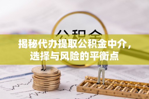 荥经揭秘代办提取公积金中介，选择与风险的平衡点
