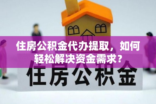 荥经住房公积金代办提取，如何轻松解决资金需求？