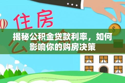 荥经揭秘公积金贷款利率，如何影响你的购房决策
