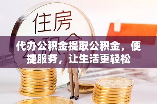 荥经代办公积金提取公积金，便捷服务，让生活更轻松