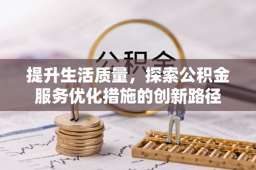 荥经提升生活质量，探索公积金服务优化措施的创新路径