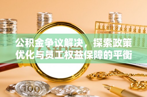荥经公积金争议解决，探索政策优化与员工权益保障的平衡点