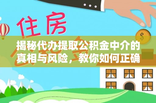荥经揭秘代办提取公积金中介的真相与风险，教你如何正确操作