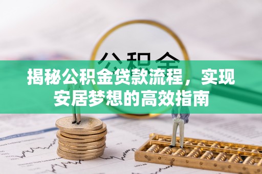 荥经揭秘公积金贷款流程，实现安居梦想的高效指南