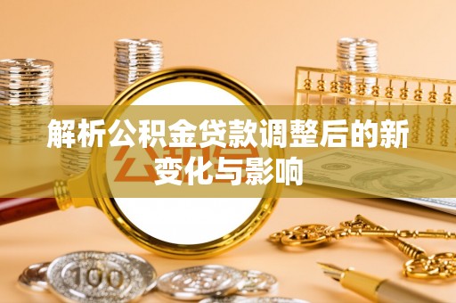 荥经解析公积金贷款调整后的新变化与影响