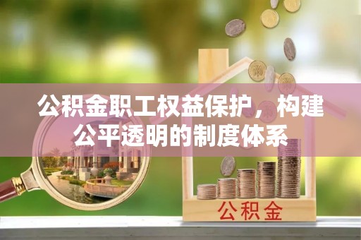 荥经公积金职工权益保护，构建公平透明的制度体系