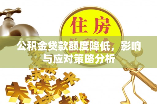 荥经公积金贷款额度降低，影响与应对策略分析
