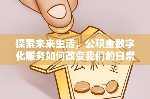 荥经探索未来生活，公积金数字化服务如何改变我们的日常