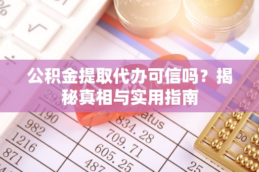 荥经公积金提取代办可信吗？揭秘真相与实用指南