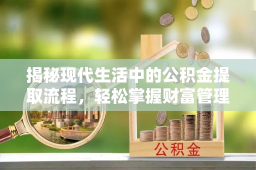 荥经揭秘现代生活中的公积金提取流程，轻松掌握财富管理新技能