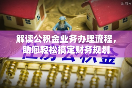荥经解读公积金业务办理流程，助您轻松搞定财务规划