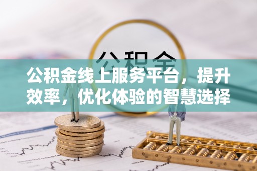 荥经公积金线上服务平台，提升效率，优化体验的智慧选择