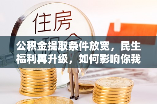 荥经公积金提取条件放宽，民生福利再升级，如何影响你我生活？