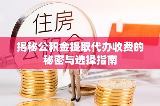 荥经揭秘公积金提取代办收费的秘密与选择指南