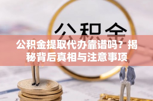 荥经公积金提取代办靠谱吗？揭秘背后真相与注意事项