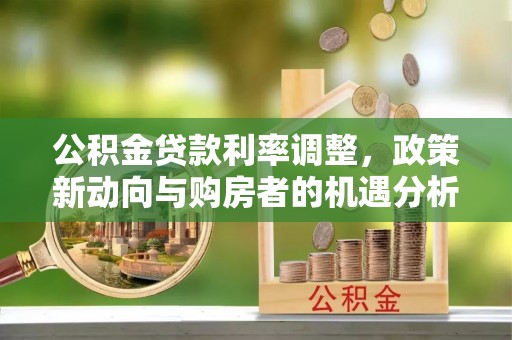 荥经公积金贷款利率调整，政策新动向与购房者的机遇分析