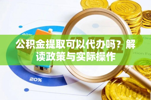 荥经公积金提取可以代办吗？解读政策与实际操作