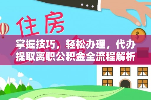 荥经掌握技巧，轻松办理，代办提取离职公积金全流程解析