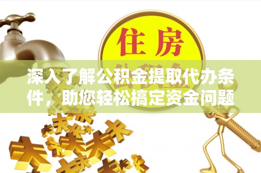 荥经深入了解公积金提取代办条件，助您轻松搞定资金问题